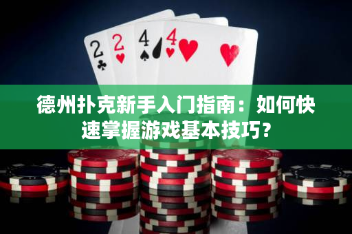 德州扑克新手入门指南：如何快速掌握游戏基本技巧？