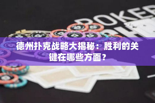 德州扑克战略大揭秘：胜利的关键在哪些方面？