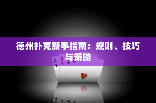 德州扑克新手指南：规则、技巧与策略