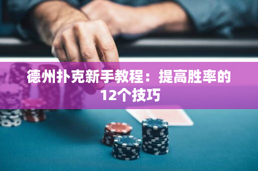 德州扑克新手教程：提高胜率的12个技巧