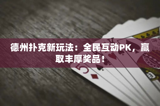 德州扑克新玩法：全民互动PK，赢取丰厚奖品！