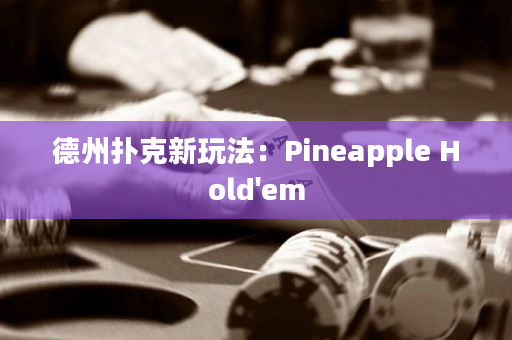 德州扑克新玩法：Pineapple Hold'em