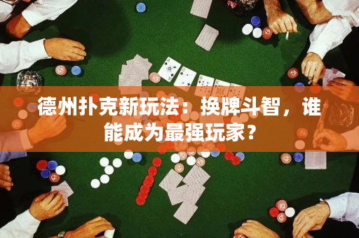 德州扑克新玩法：换牌斗智，谁能成为最强玩家？