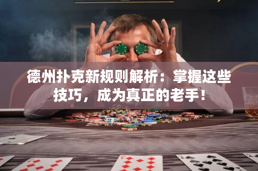 德州扑克新规则解析：掌握这些技巧，成为真正的老手！