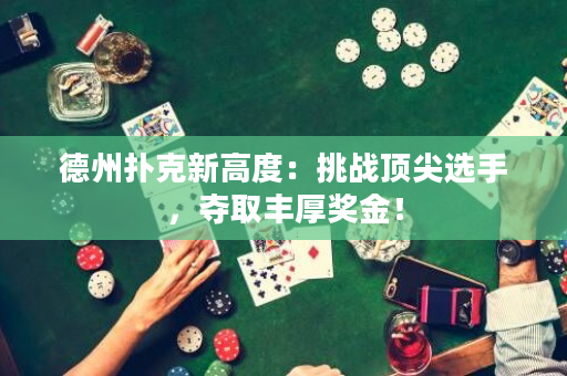 德州扑克新高度：挑战顶尖选手，夺取丰厚奖金！