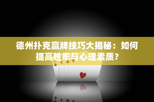 德州扑克赢牌技巧大揭秘：如何提高胜率与心理素质？