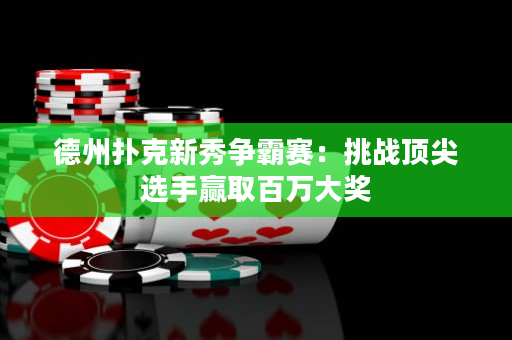 德州扑克新秀争霸赛：挑战顶尖选手赢取百万大奖