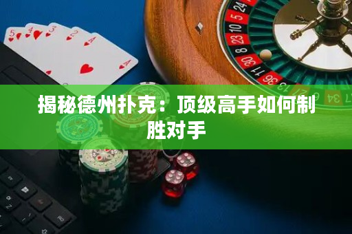 揭秘德州扑克：顶级高手如何制胜对手