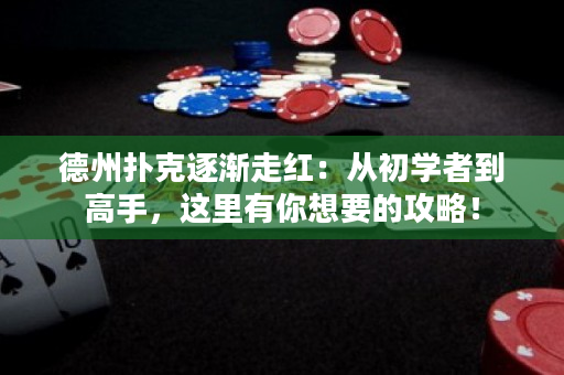 德州扑克逐渐走红：从初学者到高手，这里有你想要的攻略！