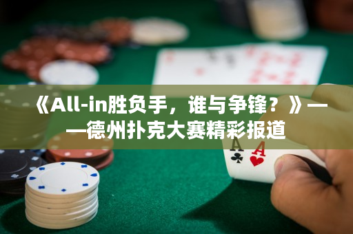 《All-in胜负手，谁与争锋？》——德州扑克大赛精彩报道