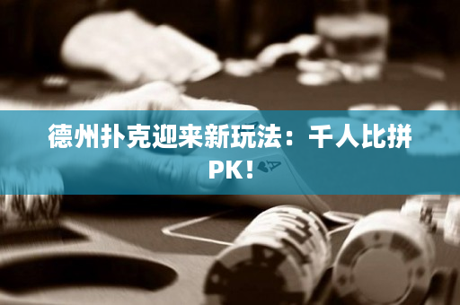 德州扑克迎来新玩法：千人比拼PK！