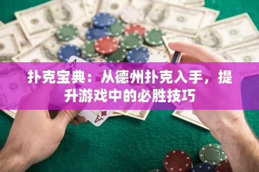 扑克宝典：从德州扑克入手，提升游戏中的必胜技巧