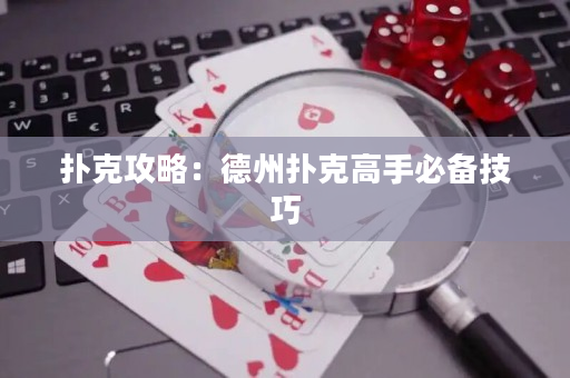 扑克攻略：德州扑克高手必备技巧