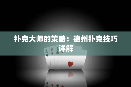 扑克大师的策略：德州扑克技巧详解