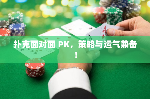 扑克面对面 PK，策略与运气兼备！