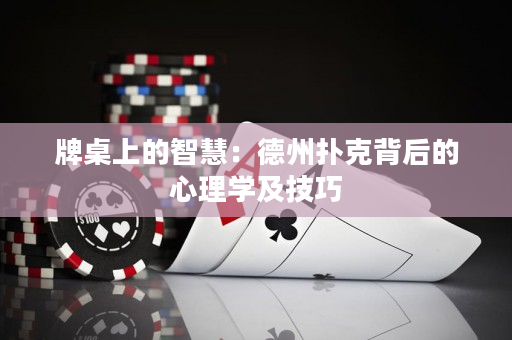 牌桌上的智慧：德州扑克背后的心理学及技巧