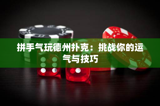 拼手气玩德州扑克：挑战你的运气与技巧