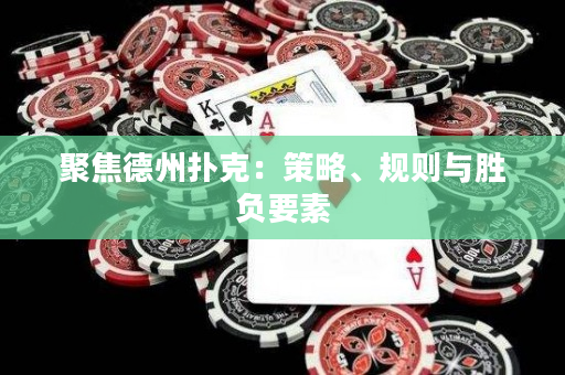 聚焦德州扑克：策略、规则与胜负要素