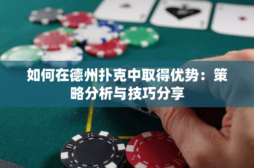 如何在德州扑克中取得优势：策略分析与技巧分享