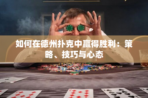 如何在德州扑克中赢得胜利：策略、技巧与心态