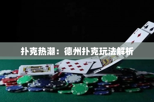 扑克热潮：德州扑克玩法解析