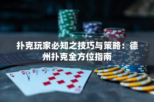 扑克玩家必知之技巧与策略：德州扑克全方位指南