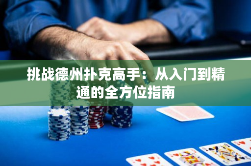 挑战德州扑克高手：从入门到精通的全方位指南