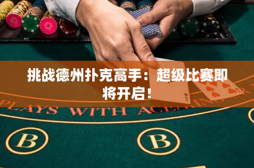 挑战德州扑克高手：超级比赛即将开启！