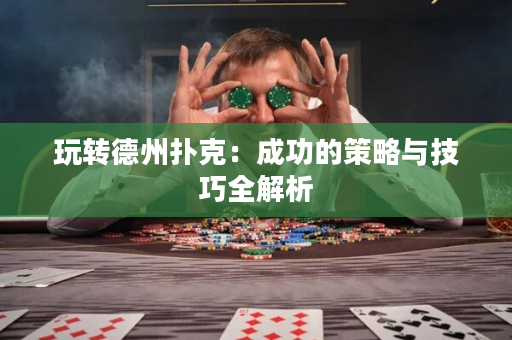 玩转德州扑克：成功的策略与技巧全解析