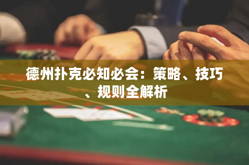 德州扑克必知必会：策略、技巧、规则全解析