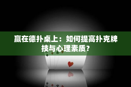 赢在德扑桌上：如何提高扑克牌技与心理素质？