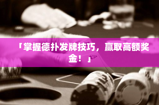 「掌握德扑发牌技巧，赢取高额奖金！」