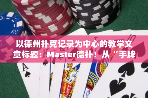 以德州扑克记录为中心的教学文章标题：Master德扑！从“手牌推导”到“赛局把握”（28个汉字）