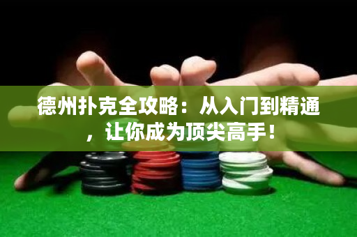 德州扑克全攻略：从入门到精通，让你成为顶尖高手！