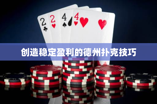 创造稳定盈利的德州扑克技巧