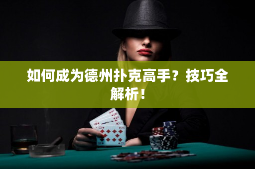 如何成为德州扑克高手？技巧全解析！