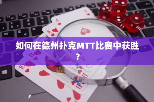 如何在德州扑克MTT比赛中获胜？