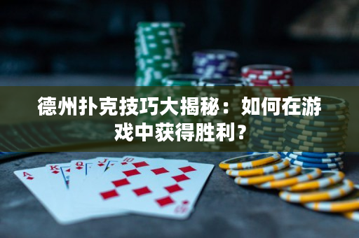 德州扑克技巧大揭秘：如何在游戏中获得胜利？