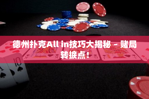 德州扑克All in技巧大揭秘 – 赌局转捩点！