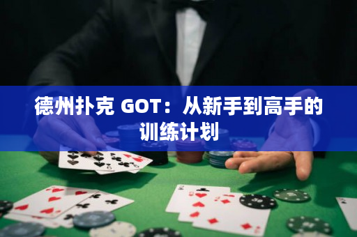 德州扑克 GOT：从新手到高手的训练计划