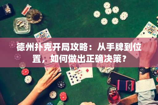 德州扑克开局攻略：从手牌到位置，如何做出正确决策？