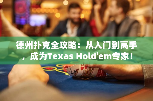 德州扑克全攻略：从入门到高手，成为Texas Hold'em专家！