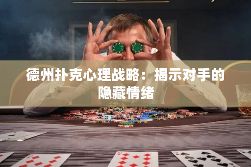 德州扑克心理战略：揭示对手的隐藏情绪