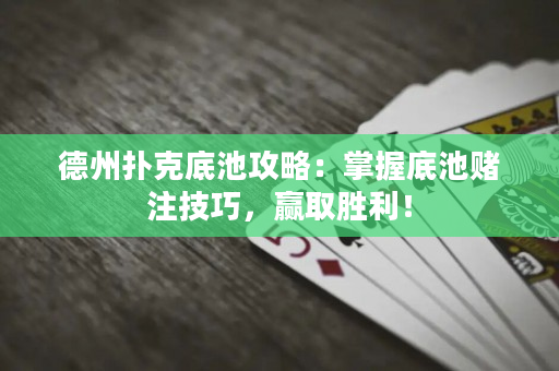 德州扑克底池攻略：掌握底池赌注技巧，赢取胜利！