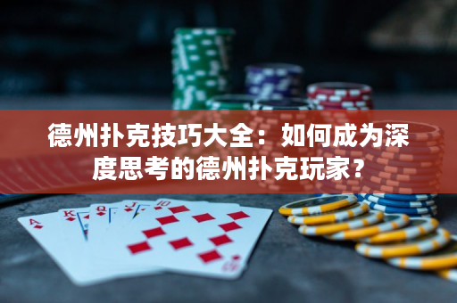 德州扑克技巧大全：如何成为深度思考的德州扑克玩家？