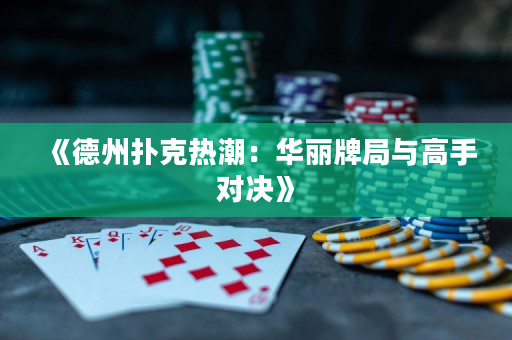 《德州扑克热潮：华丽牌局与高手对决》