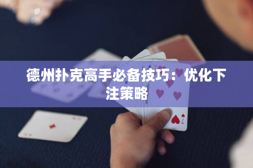 德州扑克高手必备技巧：优化下注策略