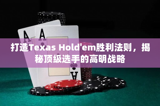 打造Texas Hold'em胜利法则，揭秘顶级选手的高明战略