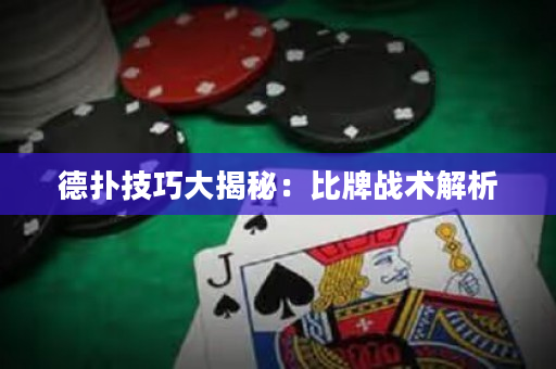 德扑技巧大揭秘：比牌战术解析