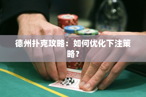 德州扑克攻略：如何优化下注策略？